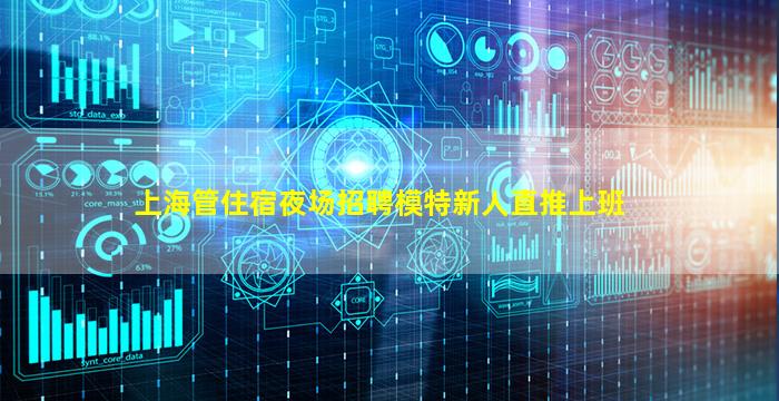 上海管住宿夜场招聘模特新人直推上班